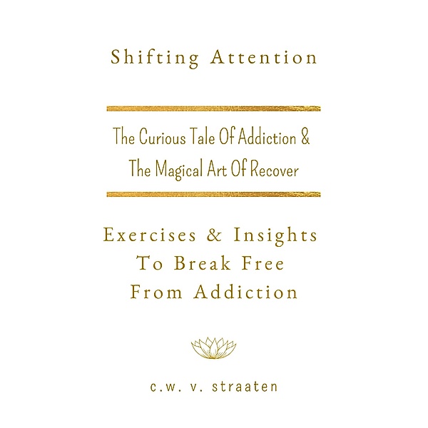 Shifting Attention: Exercises & Insights To Break Free From Addiction, C. W. V. Straaten