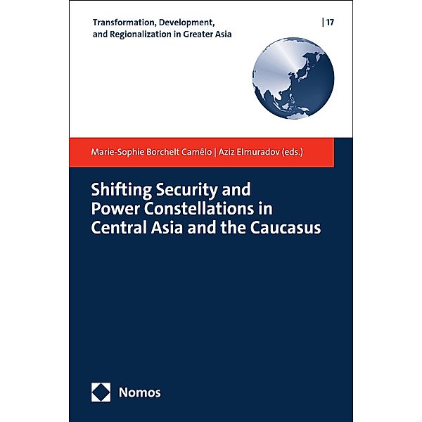 Shifting Security and Power Constellations in Central Asia and the Caucasus / Transformation, Development, and Regionalization in Greater Asia Bd.17