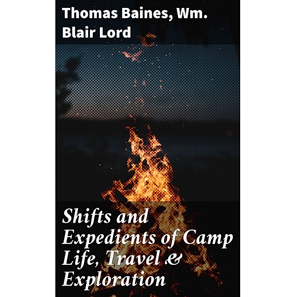 Shifts and Expedients of Camp Life, Travel & Exploration, Thomas Baines, Wm. Blair Lord