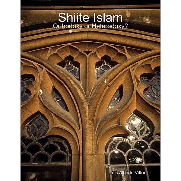 Shiite Islam: Orthodoxy or Heterodoxy?, Luis Alberto Vittor