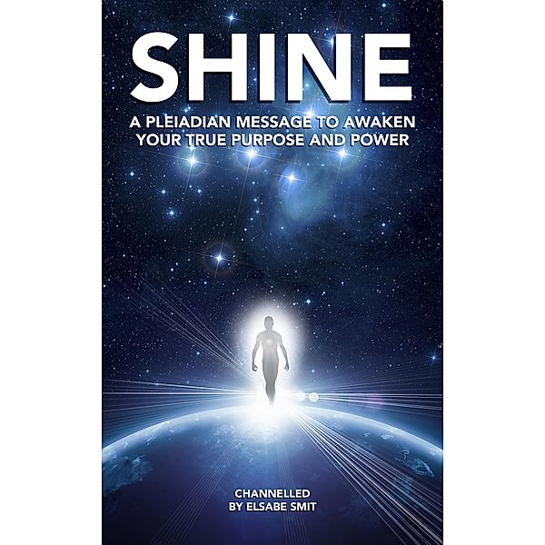 Shine: A Pleiadian Message to Awaken Your True Purpose and Power, Elsabe Smit