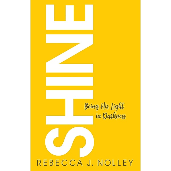 Shine: Being His Light in Darkness, Rebecca J. Nolley