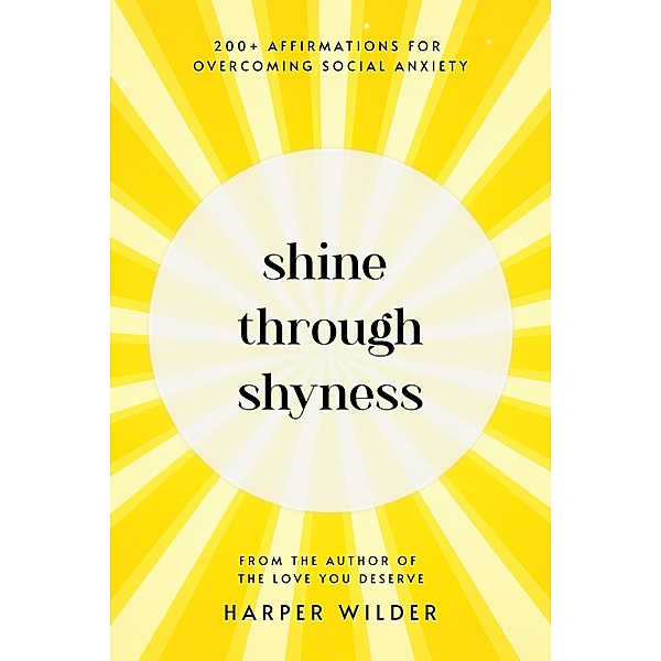 Shine Through Shyness: 200+ Affirmations for Overcoming Social Anxiety, Harper Wilder