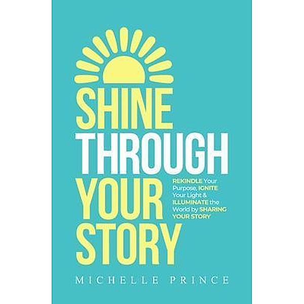 SHINE THROUGH YOUR STORY / Performance Publishing Group, Michelle Prince