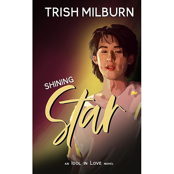 Shining Star: An Idol in Love K-Pop Romance (An Idol in Love Novel, #8) / An Idol in Love Novel, Trish Milburn