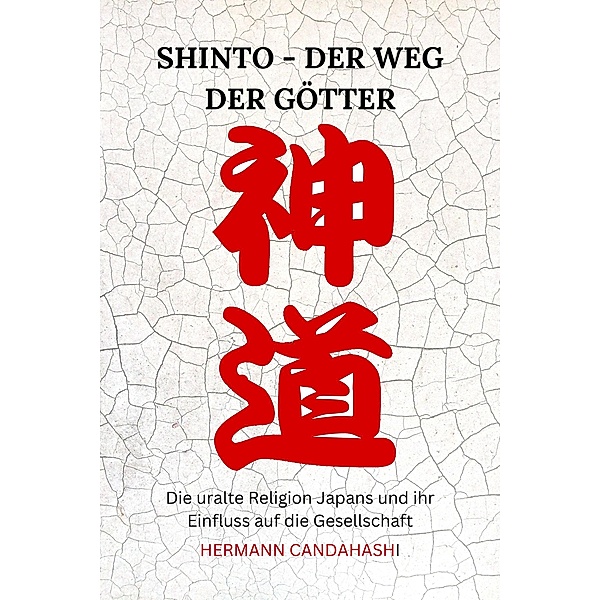 Shinto: Der Weg der Götter - Die uralte Religion Japans und ihr Einfluss auf die Gesellschaft, Hermann Candahashi