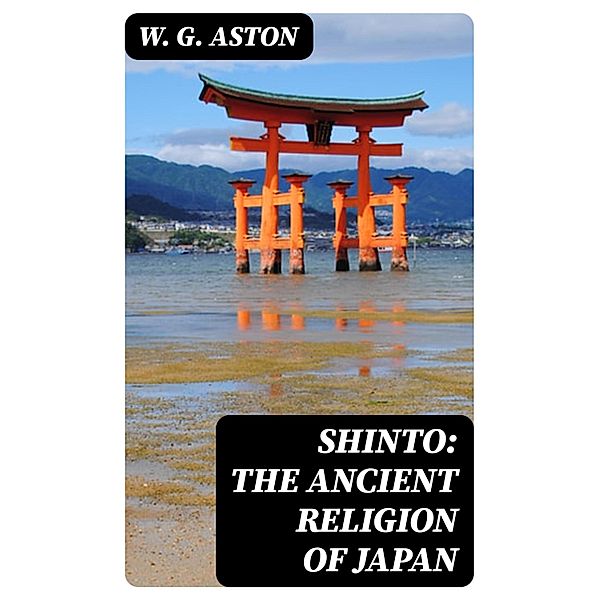 Shinto: The ancient religion of Japan, W. G. Aston