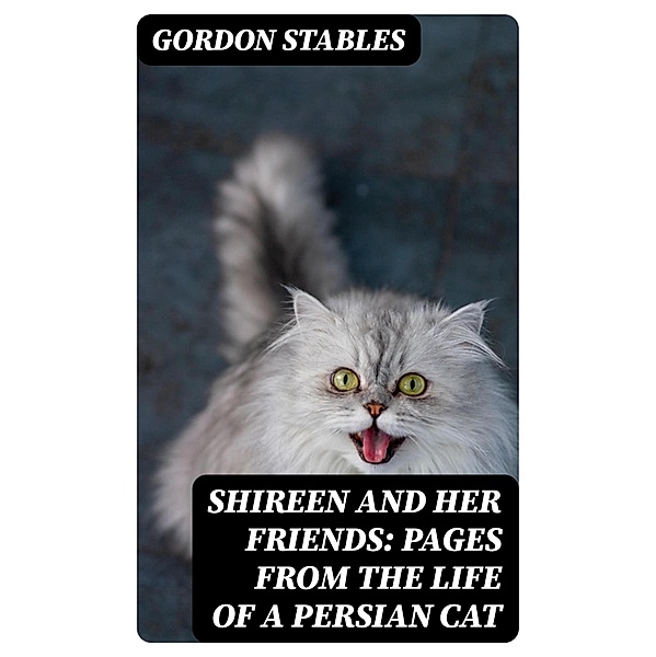 Shireen and her Friends: Pages from the Life of a Persian Cat, Gordon Stables
