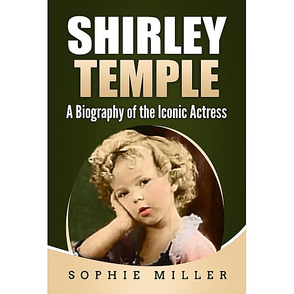 Shirley Temple: A Biography of the Iconic Actress, Sophie Miller