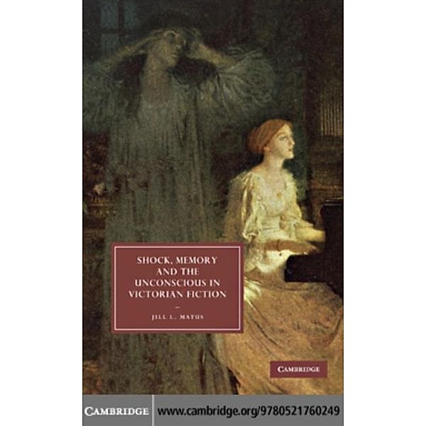 Shock, Memory and the Unconscious in Victorian Fiction, Jill L. Matus