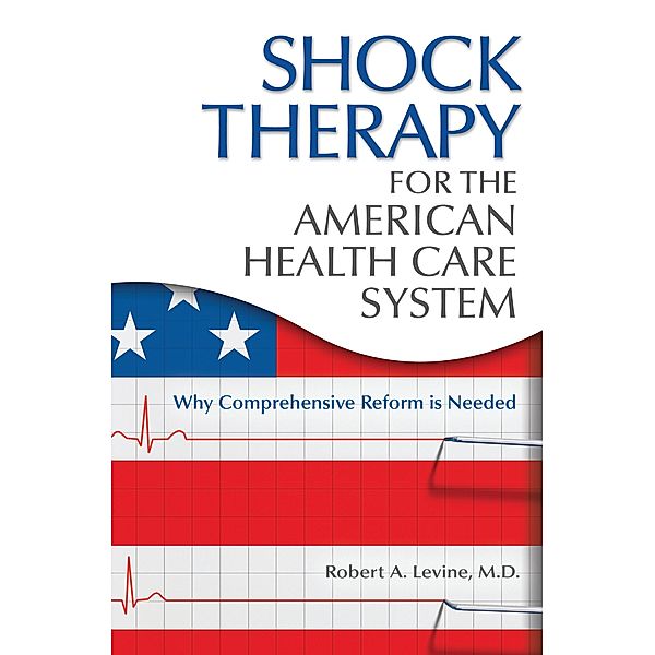 Shock Therapy for the American Health Care System, Robert Arthur Levine M. D.