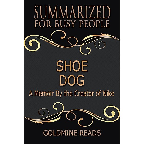 Shoe Dog - Summarized for Busy People: A Memoir By the Creator of Nike, Goldmine Reads