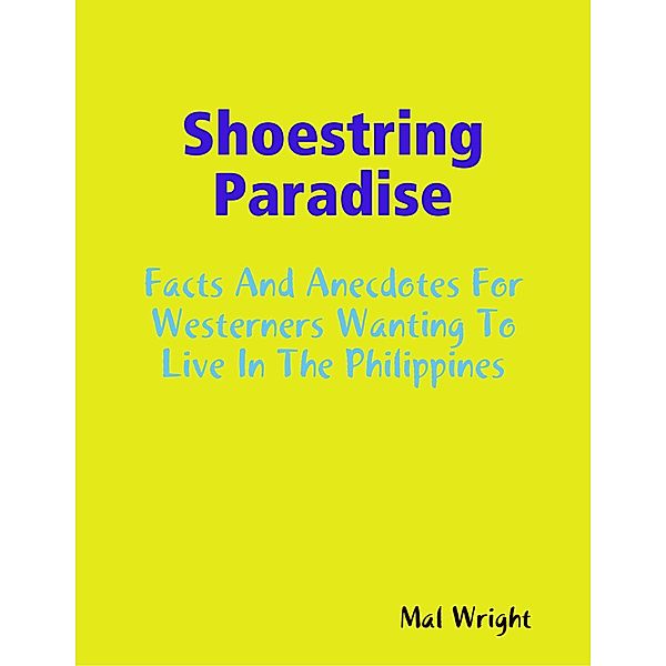 Shoestring Paradise - Facts and Anecdotes for Westerners Wanting to Live in the Philippines, Mal Wright