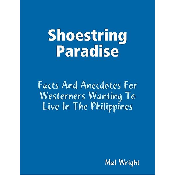 Shoestring Paradise - Facts and Anecdotes for Westerners Wanting to Live in the Philippines, Mal Wright