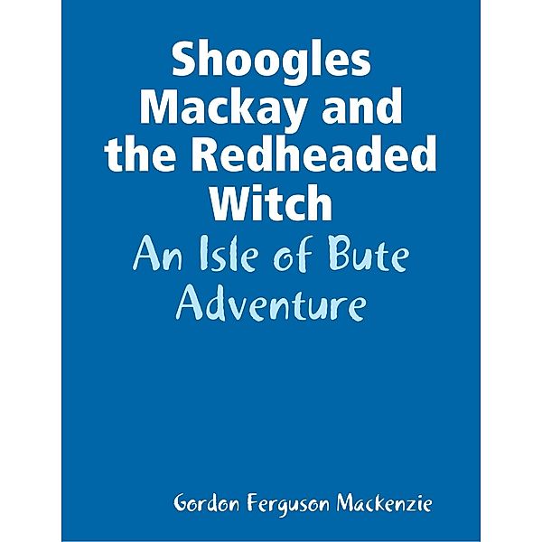 Shoogles Mackay and the Redheaded Witch: An Isle of Bute Adventure, Gordon Ferguson Mackenzie