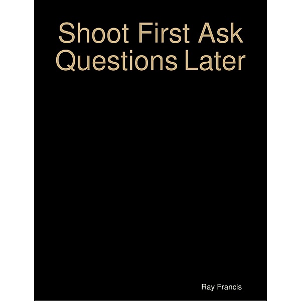 Shoot First Ask Questions Later, Ray Francis