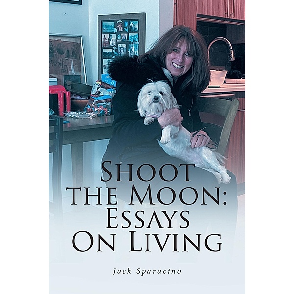 Shoot the Moon: Essays On Living, Jack Sparacino
