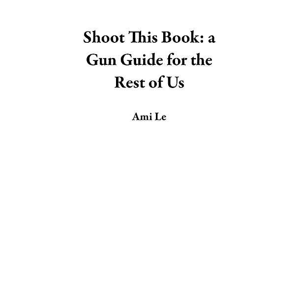 Shoot This Book: a Gun Guide for the Rest of Us, Ami Le
