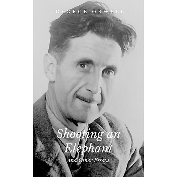 Shooting an Elephant and Other Essays, George Orwell