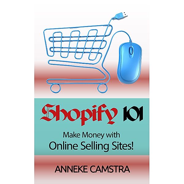 Shopify 101: Make Money With Online Selling Sites!, Anneke Camstra