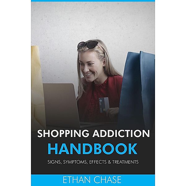 Shopping Addiction Handbook: Signs, Symptoms, Effects & Treatments, Ethan Chase