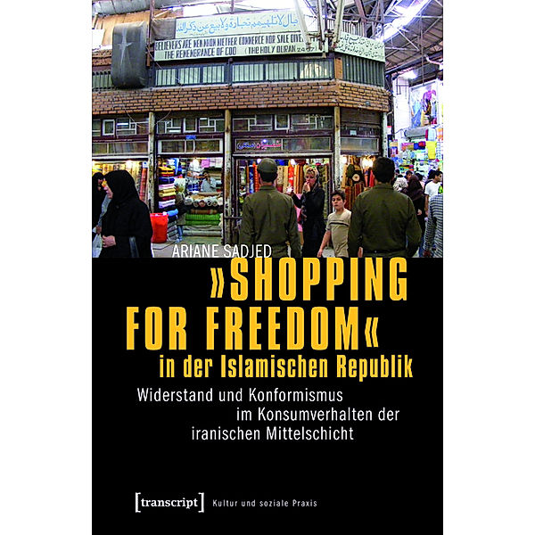 »Shopping for Freedom« in der Islamischen Republik / Kultur und soziale Praxis, Ariane Sadjed