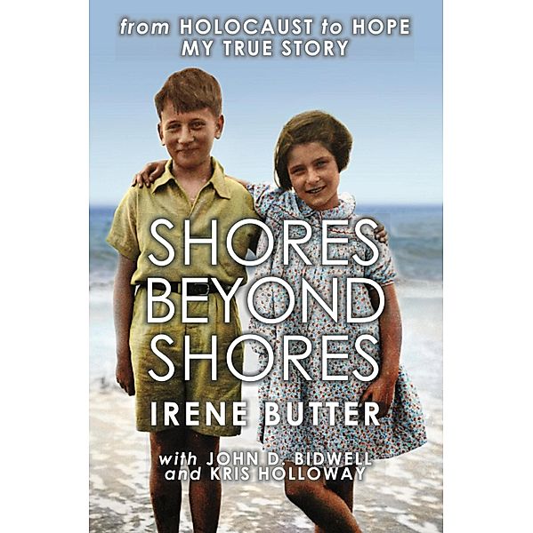 Shores Beyond Shores - from Holocaust to Hope, My True Story, Irene Butter, John D. Bidwell, Kris Holloway