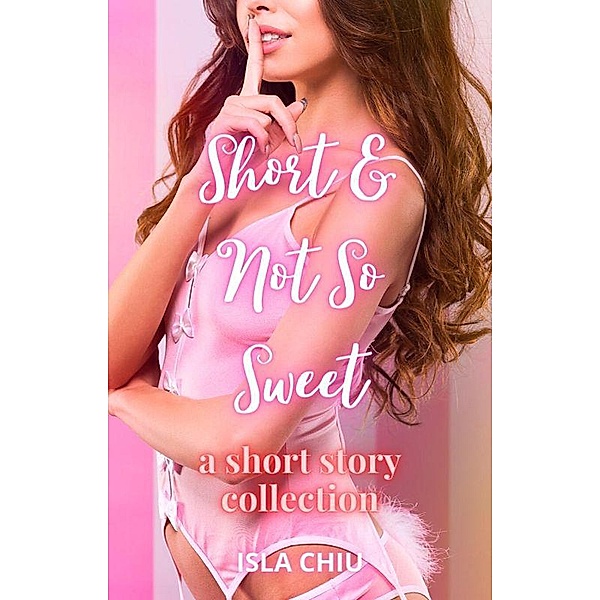 Short and Not So Sweet: A Short Story Collection, Isla Chiu