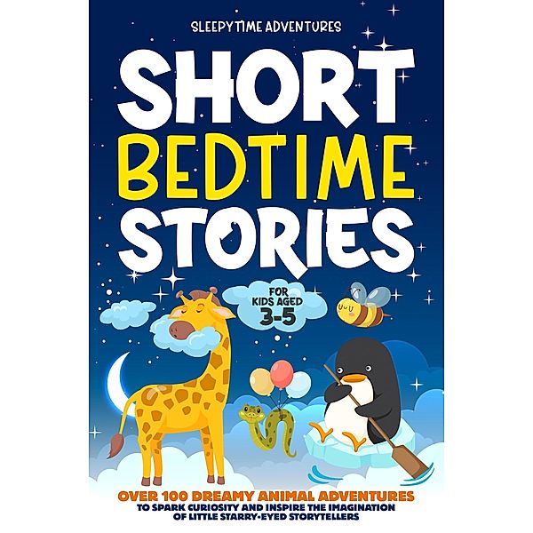 Short Bedtime Stories for Kids Aged 3-5: Over 100 Dreamy Animal Adventures to Spark Curiosity and Inspire the Imagination of Little Starry-Eyed Storytellers / Bedtime Stories, Sleepytime Adventures