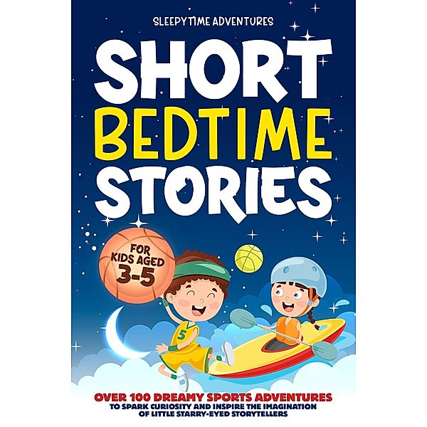 Short Bedtime Stories for Kids Aged 3-5: Over 100 Dreamy Sports Adventures to Spark Curiosity and Inspire the Imagination of Little Starry-Eyed Storytellers / Bedtime Stories, Sleepytime Adventures