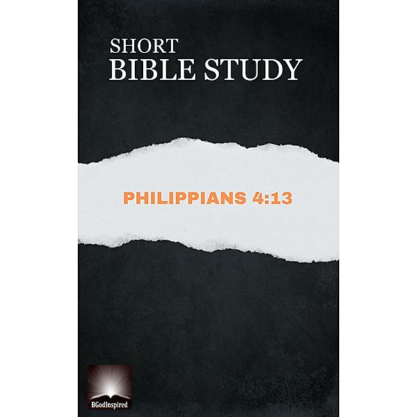 Short Bible Study: Philippians 4:13 / Short Bible Study, Bgodinspired