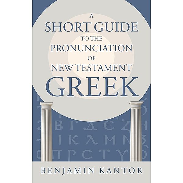 Short Guide to the Pronunciation of New Testament Greek, Benjamin Kantor