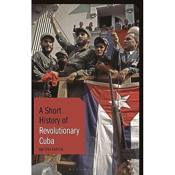 Short Histories / A Short History of Revolutionary Cuba, Antoni Kapcia