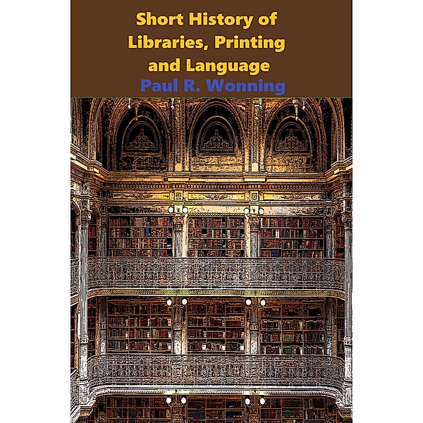 Short History of Libraries, Printing and Language (Short History Series, #4) / Short History Series, Paul R. Wonning