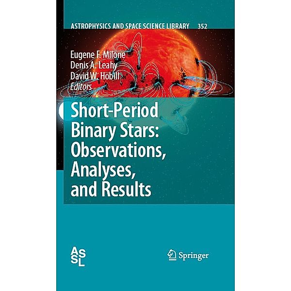 Short-Period Binary Stars: Observations, Analyses, and Results / Astrophysics and Space Science Library Bd.352, David W. Hobill, Denis A. Leahy, Eugene F. Milone