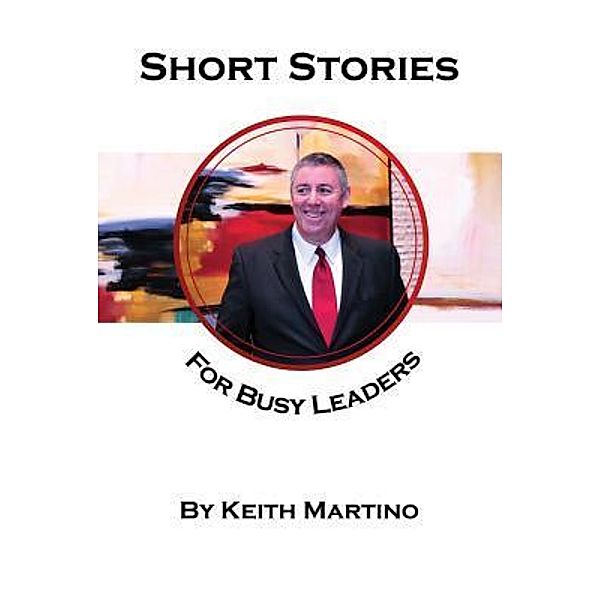 Short Stories for Busy Leaders, Keith Martino