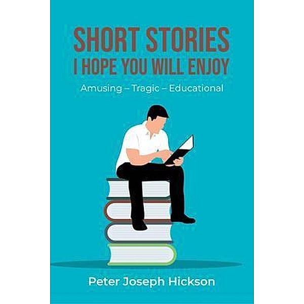 SHORT STORIES I HOPE YOU WILL ENJOY, Peter Joseph Hickson