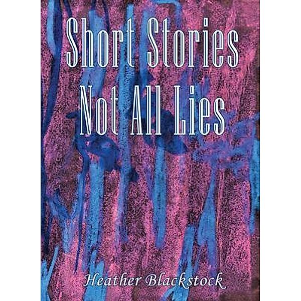 Short Stories Not All Lies / Heather Blackstock, Heather Blackstock