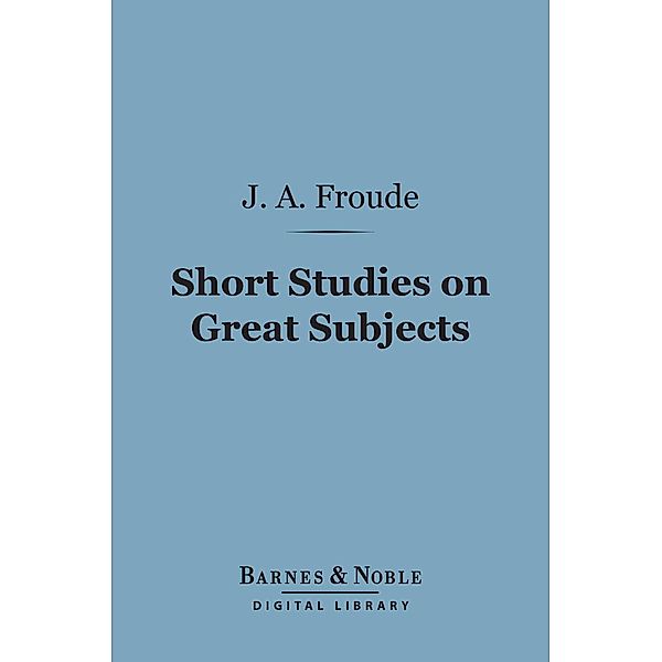 Short Studies on Great Subjects (Barnes & Noble Digital Library) / Barnes & Noble, James Anthony Froude