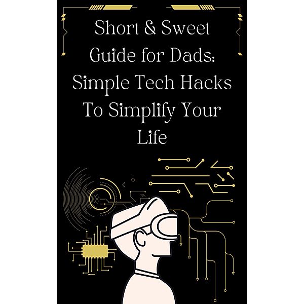 Short & Sweet Guide for Dads: Simple Tech Hacks to Simplify Your Life., Dusan Grujin