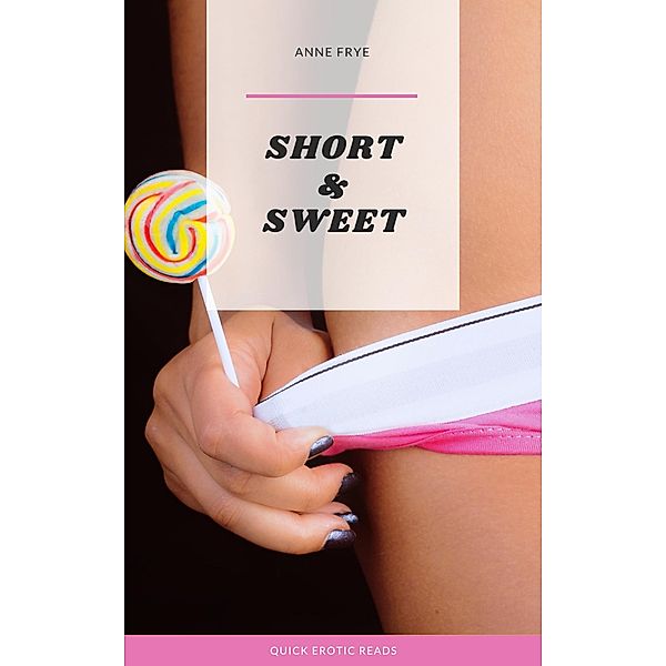 Short & Sweet: Quick Erotic Reads, Anne Frye