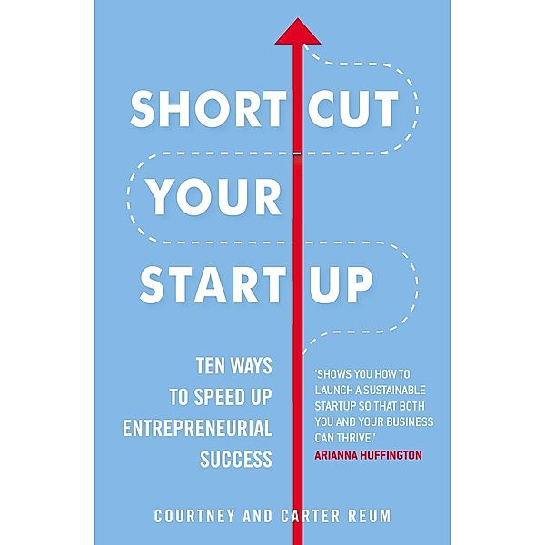 Shortcut Your Startup: Ten Ways to Speed Up Entrepreneurial Success, Courtney & Carter Reum