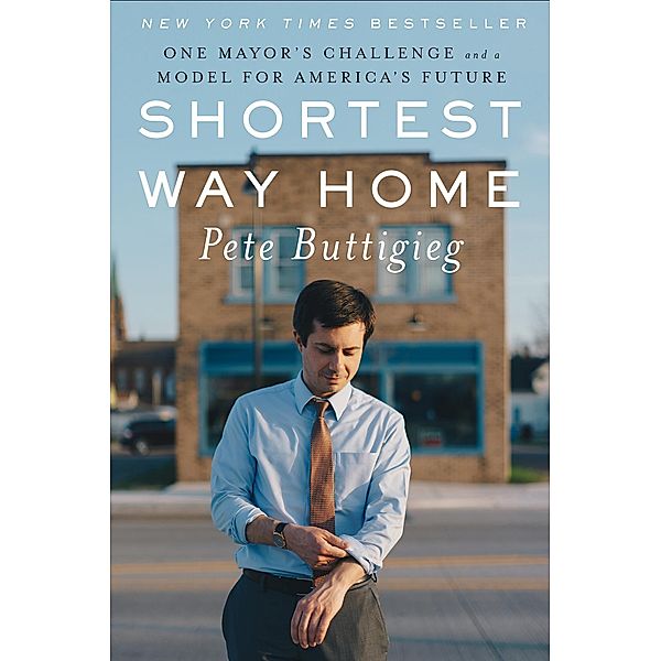 Shortest Way Home: One Mayor's Challenge and a Model for America's Future, Pete Buttigieg