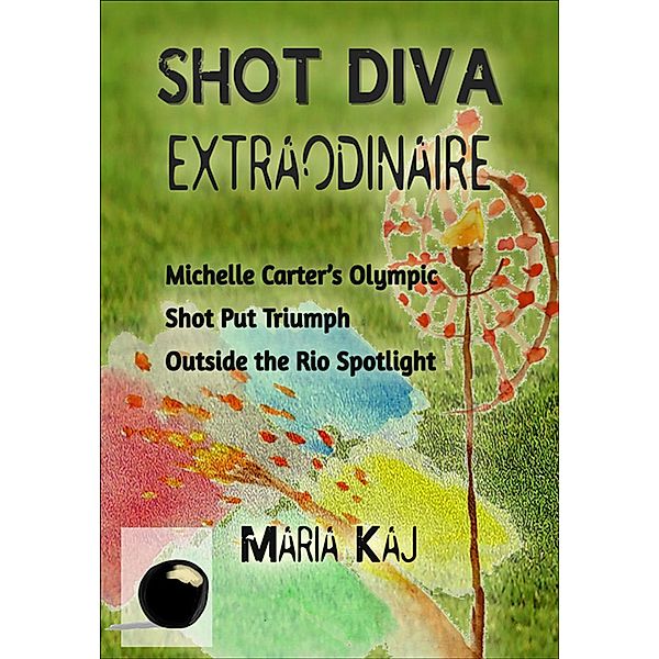 Shot Diva Extraordinaire: Michelle Carter's Olympic Shot Put Triumph Outside of the Rio Spotlight (Outside the Rio Spotlight, #3) / Outside the Rio Spotlight, Maria Kaj