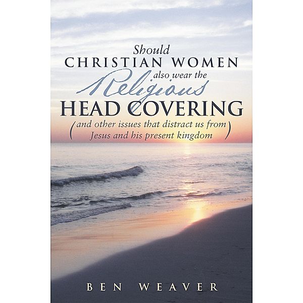 Should Christian Women Also Wear the Religious Head Covering, Ben Weaver