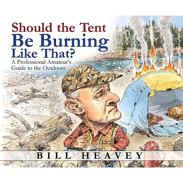Should the Tent Be Burning Like That? - A Professional Amateur's Guide to the Outdoors (Unabridged), Bill Heavey