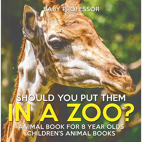 Should You Put Them In A Zoo? Animal Book for 8 Year Olds | Children's Animal Books / Baby Professor, Baby