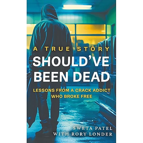 Should've Been Dead: Lessons from a Crack Addict Who Broke Free, Sweta Patel, Rory Londer