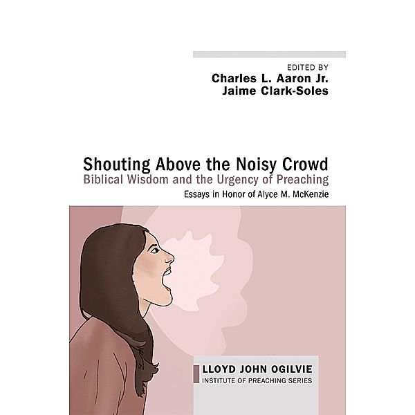 Shouting Above the Noisy Crowd: Biblical Wisdom and the Urgency of Preaching / Lloyd John Ogilvie Institute of Preaching Series