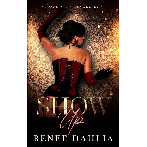 Show Up (Seraph's Burlesque Club, #1) / Seraph's Burlesque Club, Renee Dahlia